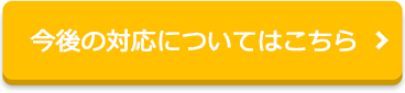 今後の対応についてはこちら