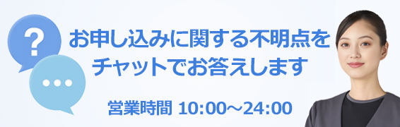 お申し込みに関する不明点を チャットでお答えします