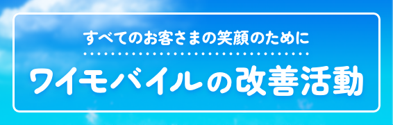 すべてのお客さまの笑顔のために ソフトバンクの改善活動 お客さまのご意見をもとに行った改善事例をご紹介します