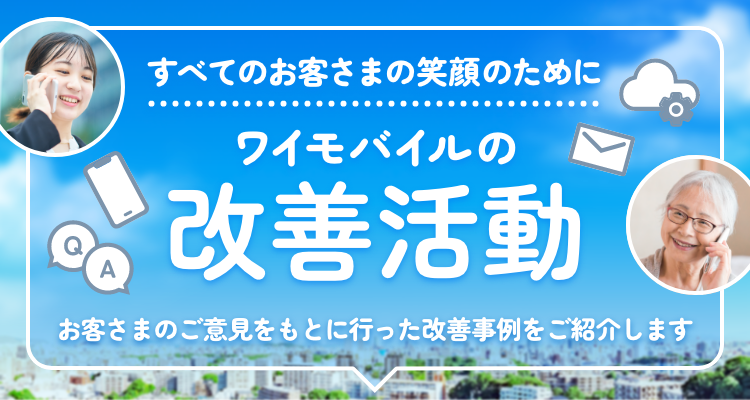 すべてのお客さまの笑顔のために ソフトバンクの改善活動 お客さまのご意見をもとに行った改善事例をご紹介します