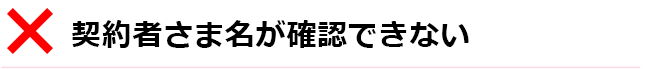 契約者さま名が確認できない